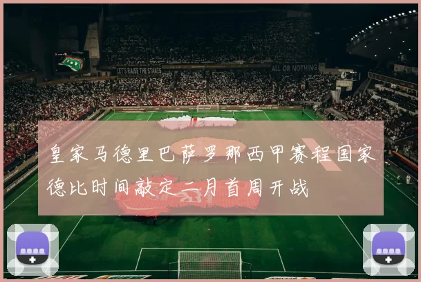 皇家马德里巴萨罗那西甲赛程国家德比时间敲定二月首周开战