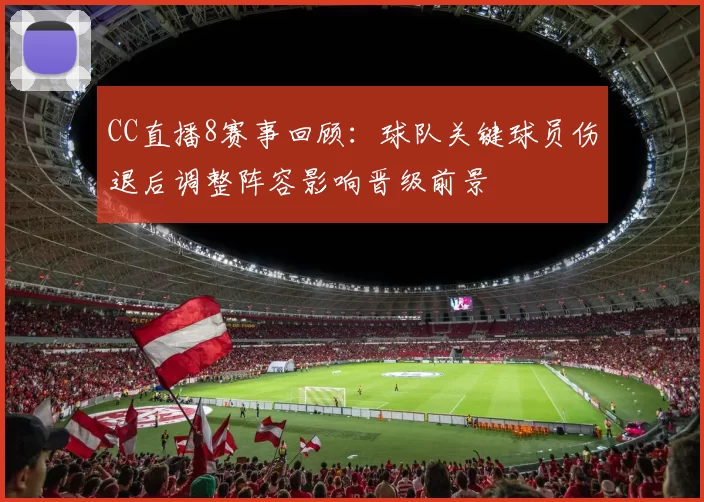 CC直播8赛事回顾:球队关键球员伤退后调整阵容影响晋级前景