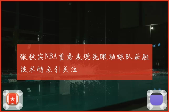 张秋实NBA首秀表现亮眼助球队获胜技术特点引关注