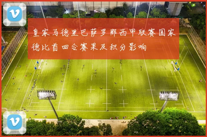 皇家马德里巴萨罗那西甲联赛国家德比首回合赛果及积分影响