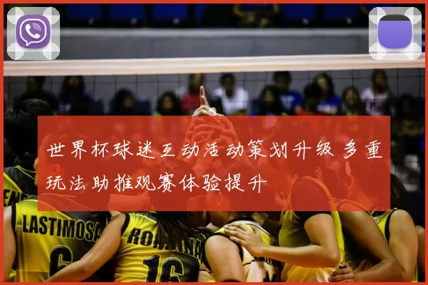 世界杯球迷互动活动策划升级 多重玩法助推观赛体验提升