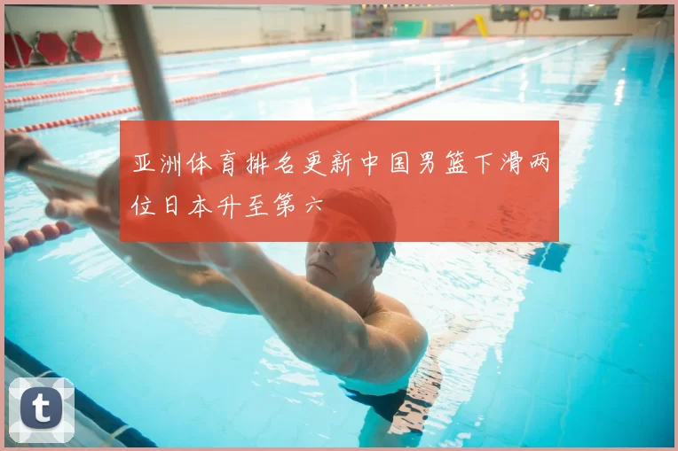 亚洲体育排名更新中国男篮下滑两位日本升至第六