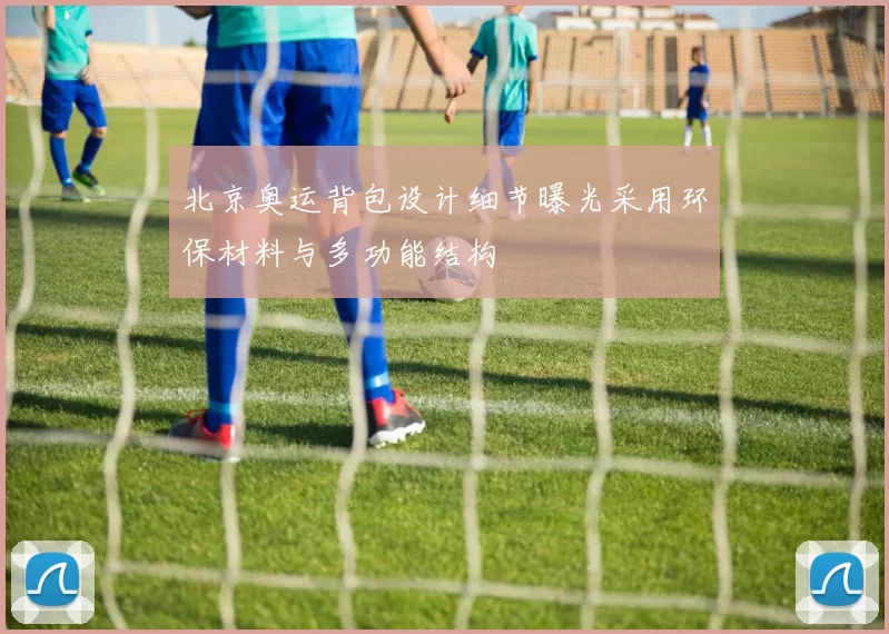 北京奥运背包设计细节曝光采用环保材料与多功能结构