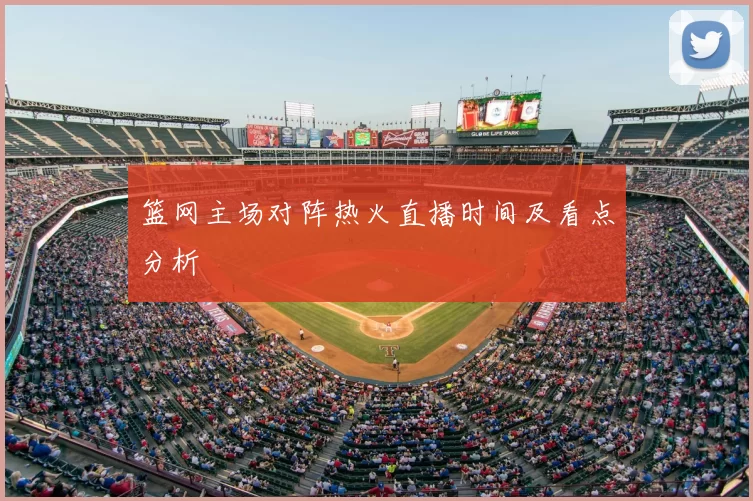 篮网主场对阵热火直播时间及看点分析