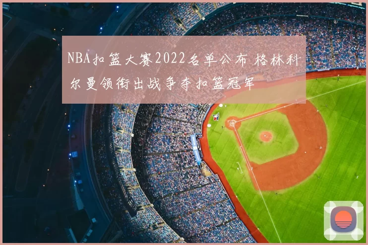 NBA扣篮大赛2022名单公布 格林科尔曼领衔出战争夺扣篮冠军