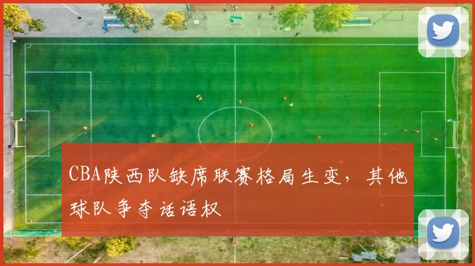 CBA陕西队缺席联赛格局生变，其他球队争夺话语权