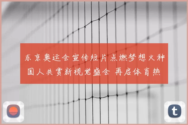 东京奥运会宣传短片点燃梦想火种 国人共赏新视觉盛会 再启体育热情