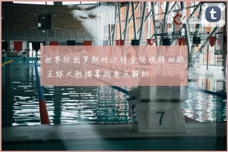 世界杯俄罗斯对沙特全场视频回顾 五球大胜揭幕战看点解析