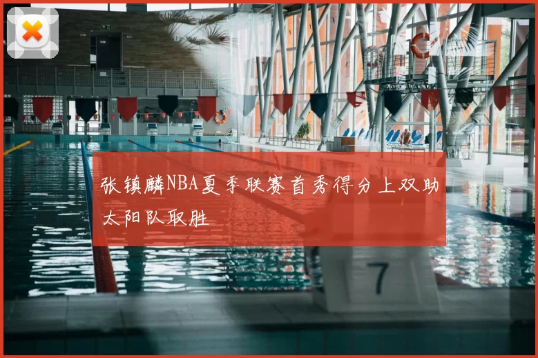 张镇麟NBA夏季联赛首秀得分上双助太阳队取胜