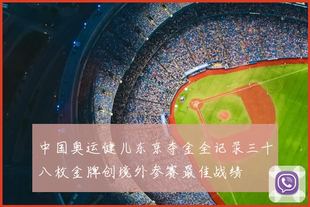 中国奥运健儿东京夺金全记录三十八枚金牌创境外参赛最佳战绩