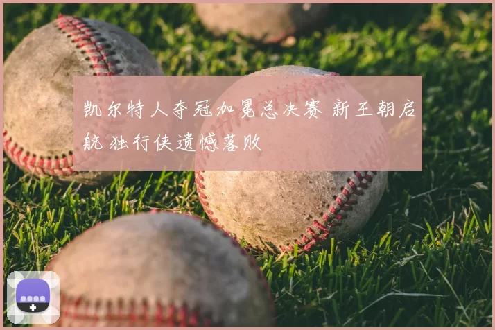 凯尔特人夺冠加冕总决赛 新王朝启航 独行侠遗憾落败