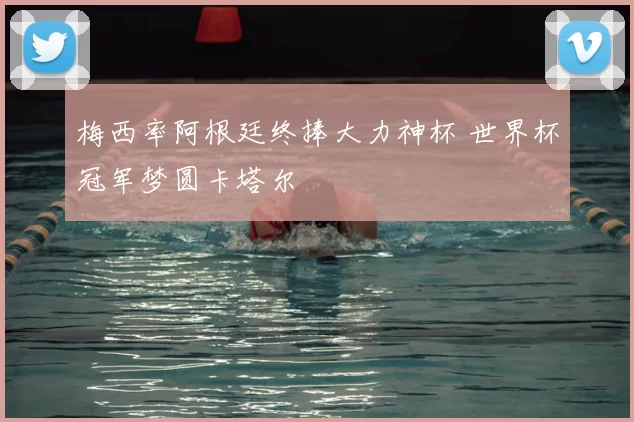 梅西率阿根廷终捧大力神杯 世界杯冠军梦圆卡塔尔