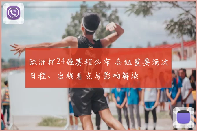 欧洲杯24强赛程公布 各组重要场次日程、出线看点与影响解读