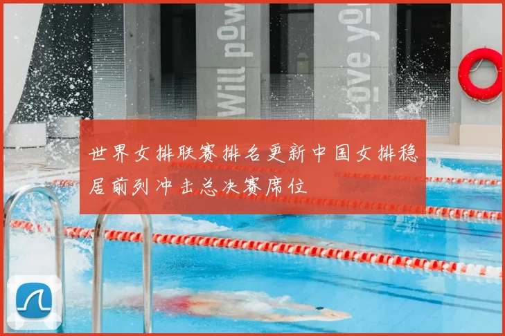 世界女排联赛排名更新中国女排稳居前列冲击总决赛席位