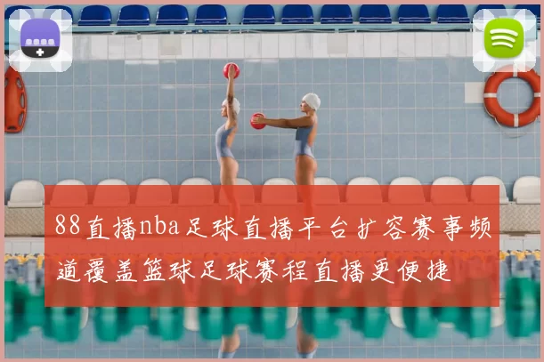 88直播nba足球直播平台扩容赛事频道覆盖篮球足球赛程直播更便捷
