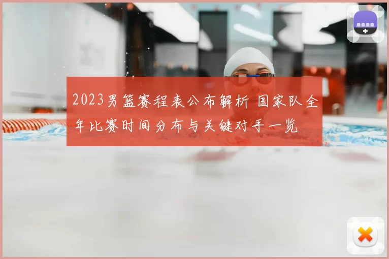 2023男篮赛程表公布解析 国家队全年比赛时间分布与关键对手一览