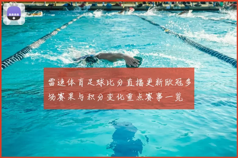 雷速体育足球比分直播更新欧冠多场赛果与积分变化重点赛事一览