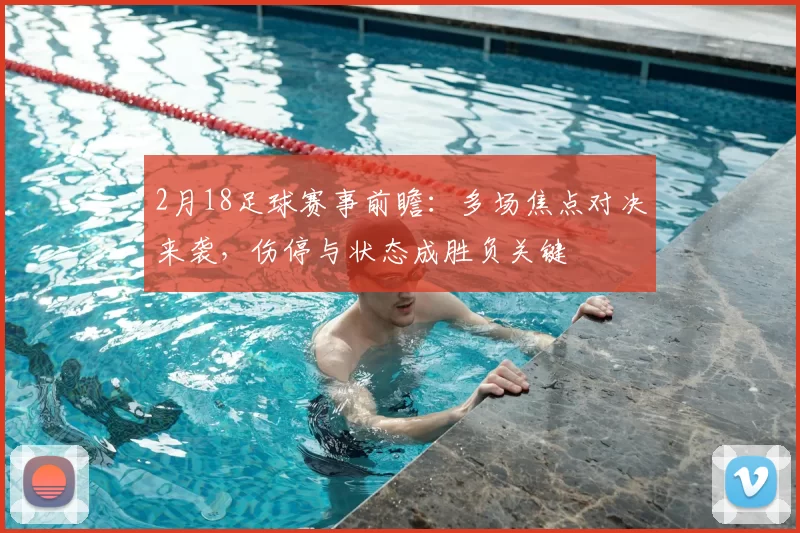 2月18足球赛事前瞻:多场焦点对决来袭,伤停与状态成胜负关键