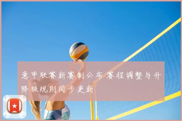 意甲联赛新赛制公布 赛程调整与升降级规则同步更新