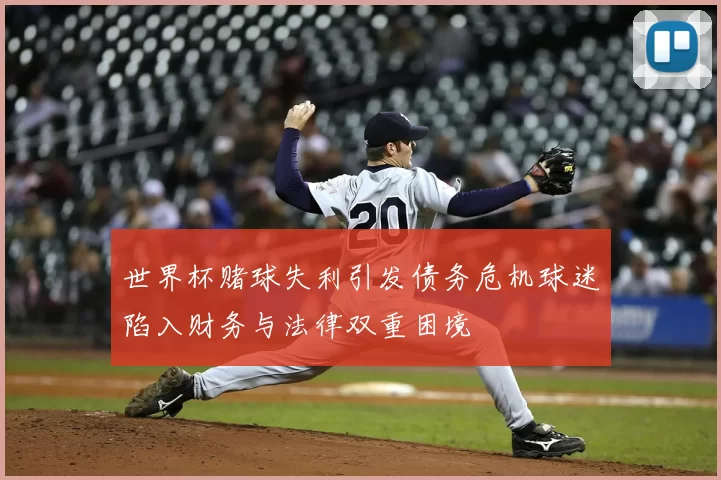 世界杯赌球失利引发债务危机球迷陷入财务与法律双重困境
