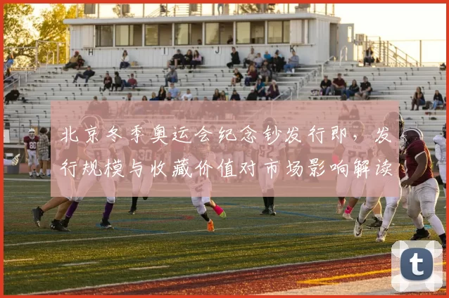 北京冬季奥运会纪念钞发行即，发行规模与收藏价值对市场影响解读