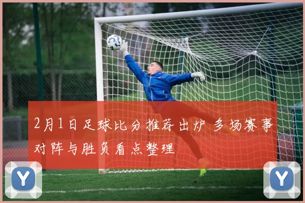 2月1日足球比分推荐出炉 多场赛事对阵与胜负看点整理