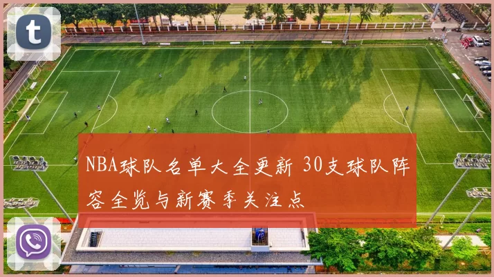 NBA球队名单大全更新 30支球队阵容全览与新赛季关注点