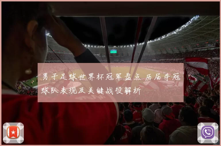 男子足球世界杯冠军盘点 历届夺冠球队表现及关键战役解析