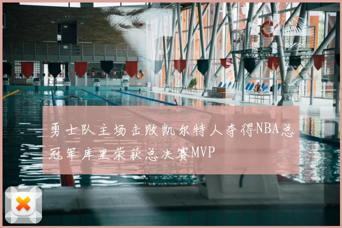 勇士队主场击败凯尔特人夺得NBA总冠军库里荣获总决赛MVP