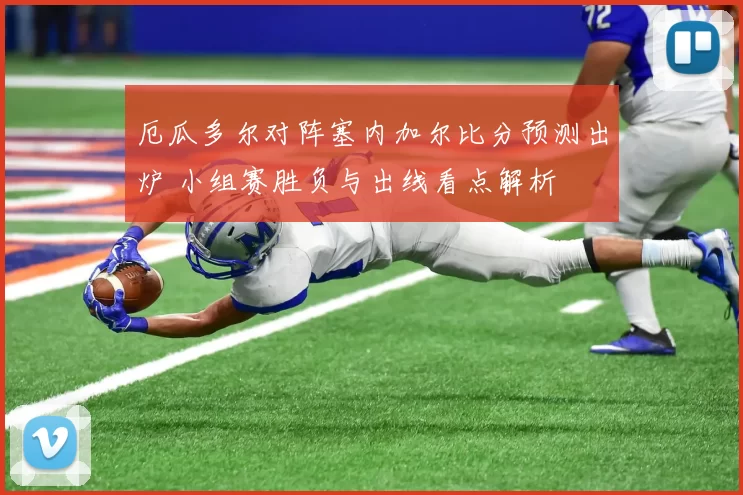 厄瓜多尔对阵塞内加尔比分预测出炉 小组赛胜负与出线看点解析