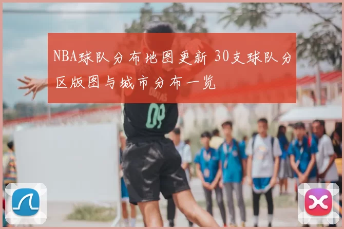 NBA球队分布地图更新 30支球队分区版图与城市分布一览