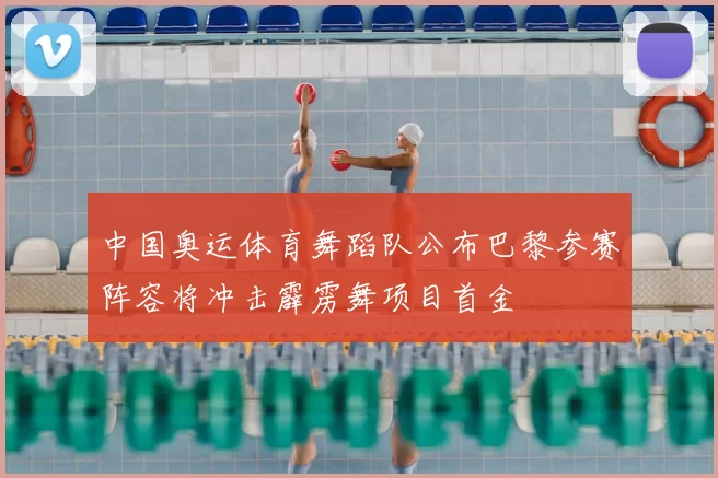 中国奥运体育舞蹈队公布巴黎参赛阵容将冲击霹雳舞项目首金