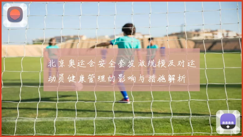 北京奥运会安全套发放规模及对运动员健康管理的影响与措施解析