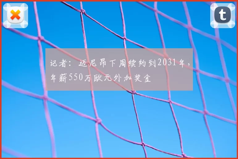 记者:迈尼昂下周续约到2031年,年薪550万欧元外加奖金