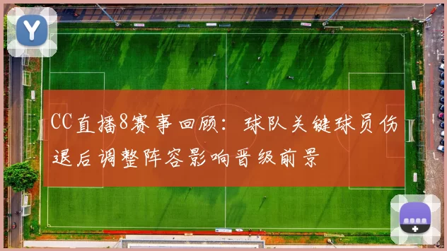 CC直播8赛事回顾:球队关键球员伤退后调整阵容影响晋级前景