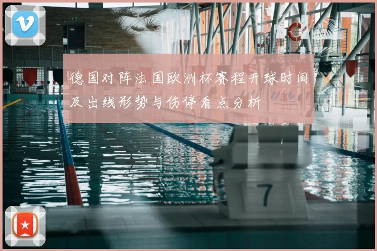德国对阵法国欧洲杯赛程开球时间及出线形势与伤停看点分析
