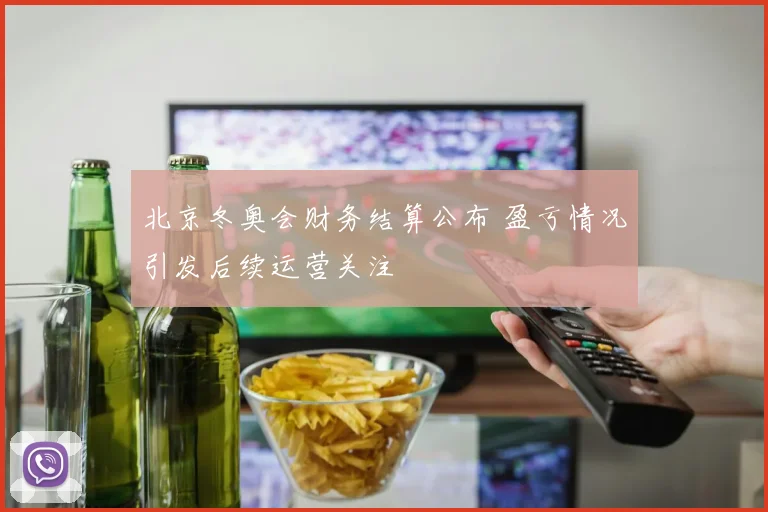 北京冬奥会财务结算公布 盈亏情况引发后续运营关注