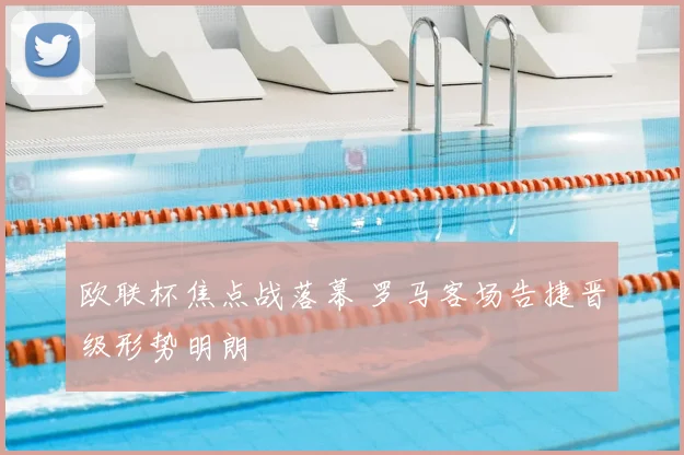 欧联杯焦点战落幕 罗马客场告捷晋级形势明朗