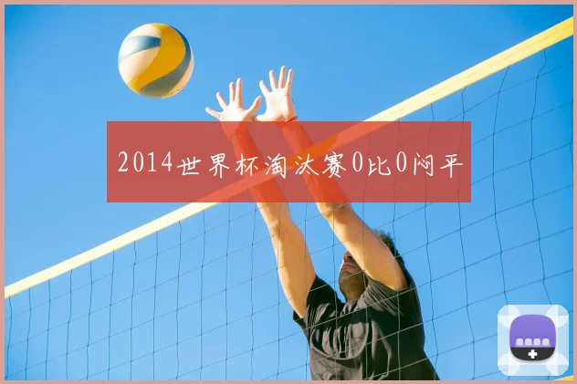 2014世界杯淘汰赛0比0闷平