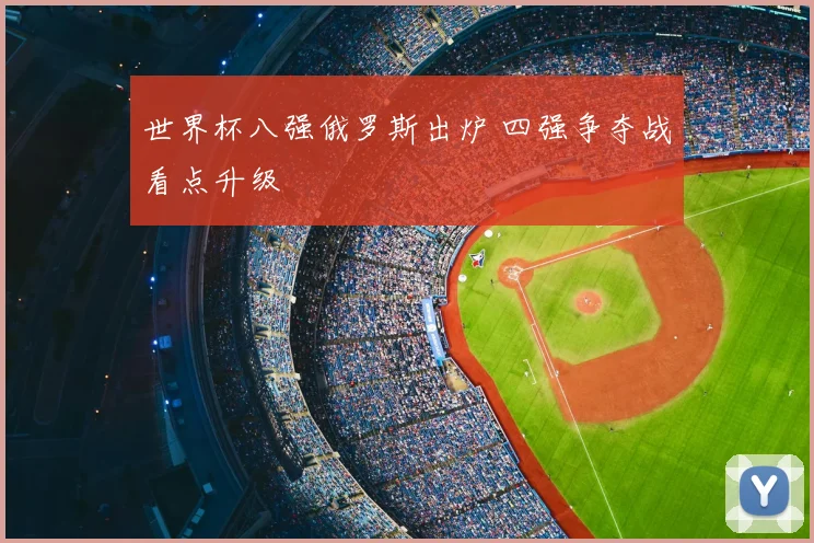世界杯八强俄罗斯出炉 四强争夺战看点升级