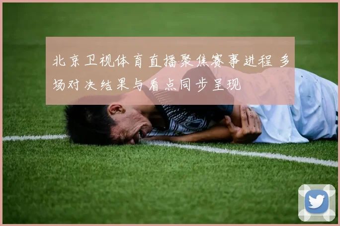 北京卫视体育直播聚焦赛事进程 多场对决结果与看点同步呈现