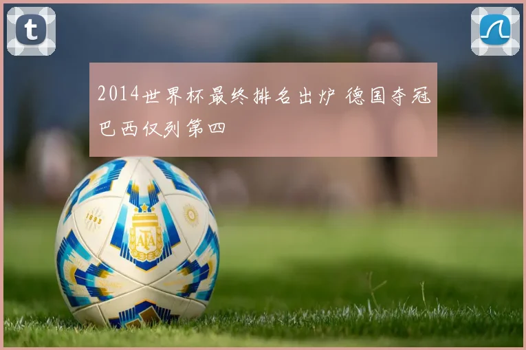 2014世界杯最终排名出炉 德国夺冠巴西仅列第四