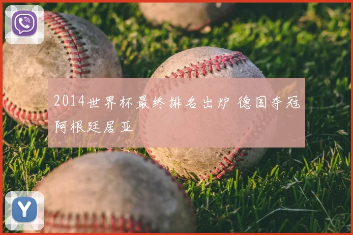 2014世界杯最终排名出炉 德国夺冠阿根廷居亚