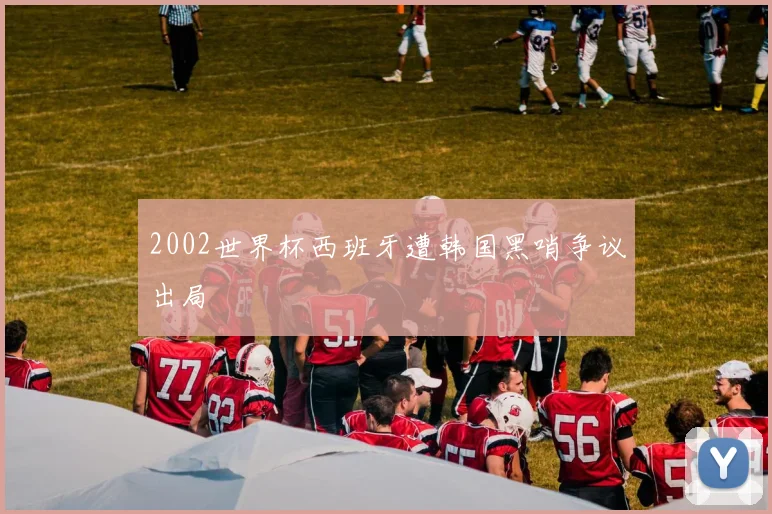 2002世界杯西班牙遭韩国黑哨争议出局