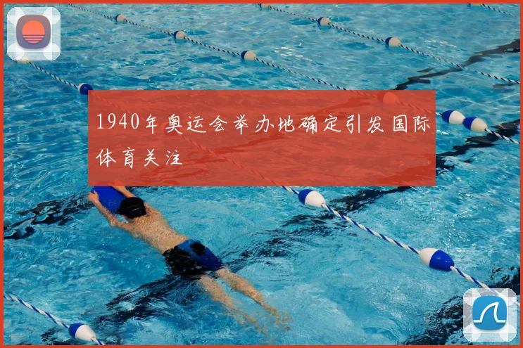 1940年奥运会举办地确定引发国际体育关注