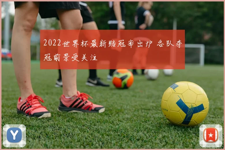 2022世界杯最新赔冠率出炉 各队夺冠前景受关注