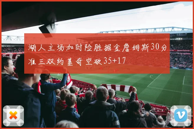 湖人主场加时险胜掘金詹姆斯30分准三双约基奇空砍35+17