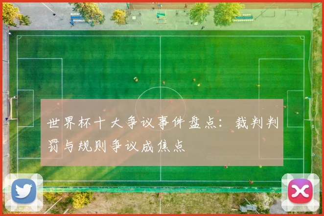世界杯十大争议事件盘点：裁判判罚与规则争议成焦点
