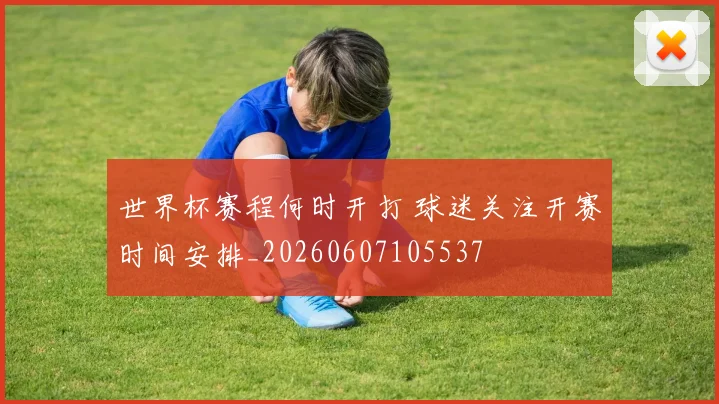世界杯赛程何时开打 球迷关注开赛时间安排_20260607105537